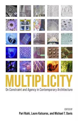 Cover of the book "Multiplicity: On Constraint and Agency in Contemporary Architecture" edited by Pari Riahi, Laure Katsaros, and Michael T. Davis
