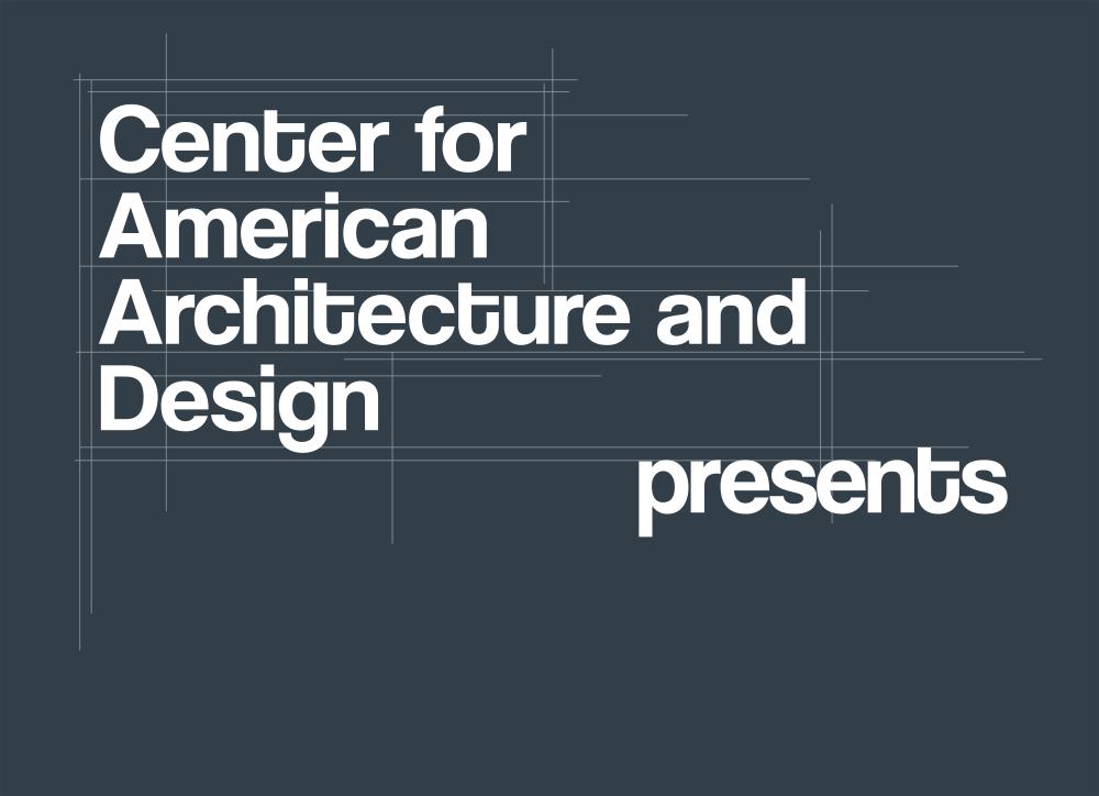 Center for American Architecture and Design presents