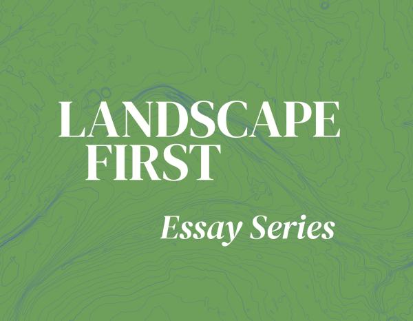 Title image of Landscape First Essay Series overlaid on green flowing graphic evocative of a landscape drawing