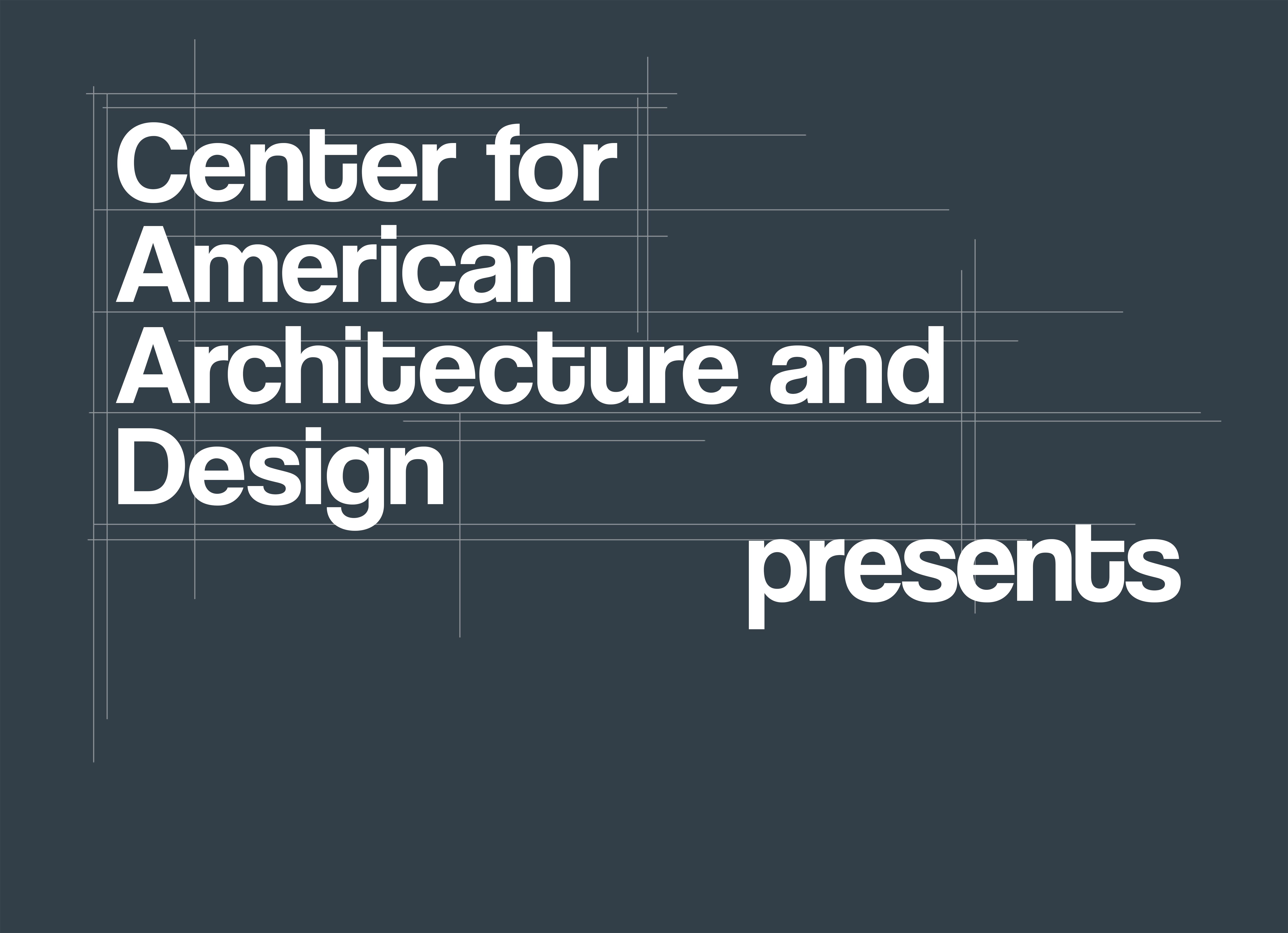 Poster that reads "Center for American Architecture and Design presents"