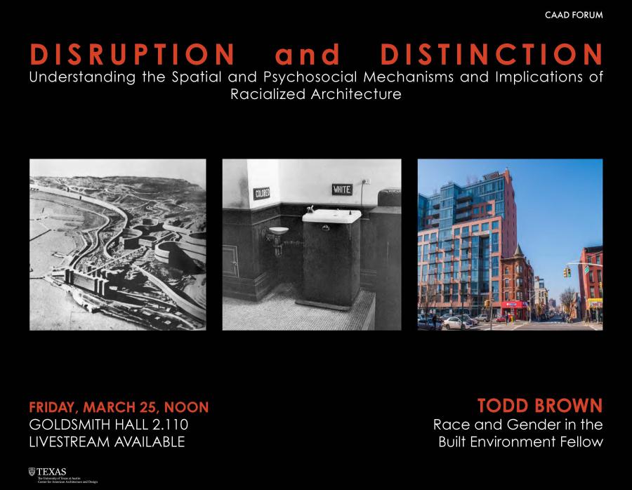 Poster for Todd Brown's Friday Forum Lecture entitled "Disruption and Distinction: Understanding the Spatial and Psychosocial Mechanisms and Implications of Racialized Architecture" to be held on March 25 at noon in Goldsmith Hall room 2.110