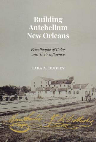 Book cover that reads "Building Antebellum New Orleans: Free People of Color and their Influence. By Tara Dudley"
